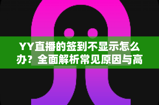 YY直播的签到不显示怎么办?全面解析常见原因与高效解决方法,助你轻松找回签到奖励 YY直播的签到不显示怎么办?全面解析常见原因与高效解决方法,助你轻松找回签到奖励