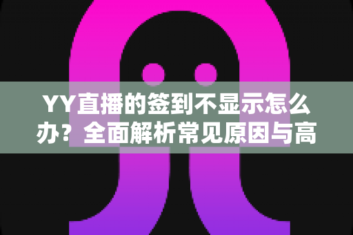 YY直播的签到不显示怎么办?全面解析常见原因与高效解决方法,助你轻松找回签到奖励 YY直播的签到不显示怎么办?全面解析常见原因与高效解决方法,助你轻松找回签到奖励