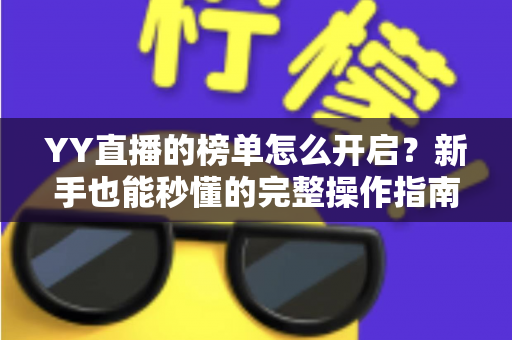 YY直播的榜单怎么开启？新手也能秒懂的完整操作指南与实用技巧分享