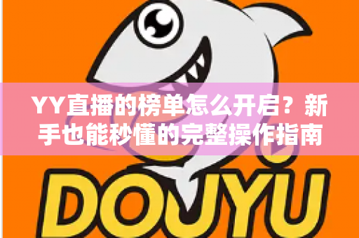 YY直播的榜单怎么开启？新手也能秒懂的完整操作指南与实用技巧分享