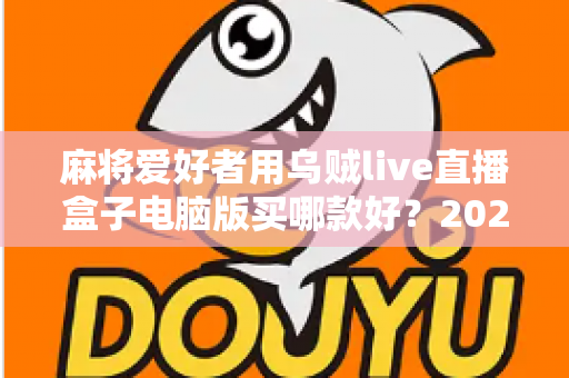 麻将爱好者用乌贼live直播盒子电脑版买哪款好？2024高性价比机型全攻略与避坑指南