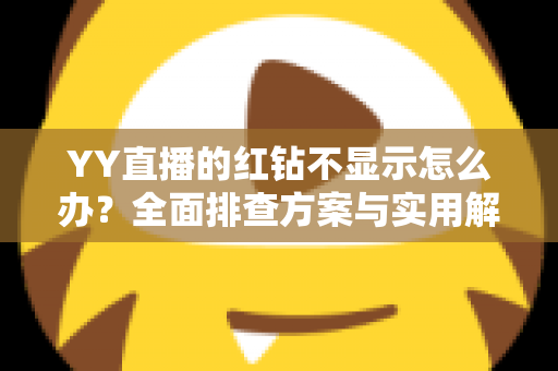 YY直播的红钻不显示怎么办？全面排查方案与实用解决指南一键掌握