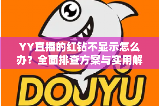 YY直播的红钻不显示怎么办？全面排查方案与实用解决指南一键掌握