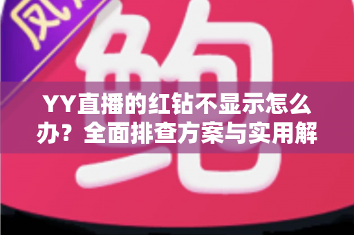 YY直播的红钻不显示怎么办？全面排查方案与实用解决指南一键掌握
