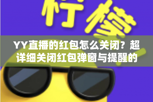 YY直播的红包怎么关闭?超详细关闭红包弹窗与提醒的实用教程全解析 YY直播的红包怎么关闭?超详细关闭红包弹窗与提醒的实用教程全解析