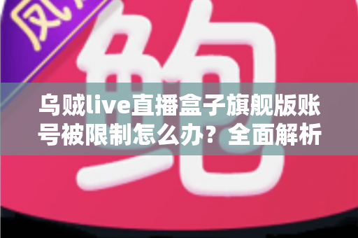 乌贼live直播盒子旗舰版账号被限制怎么办？全面解析账号恢复与预防指南