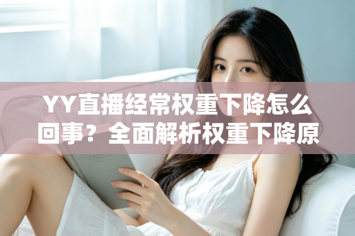 YY直播经常权重下降怎么回事？全面解析权重下降原因与快速恢复技巧指南