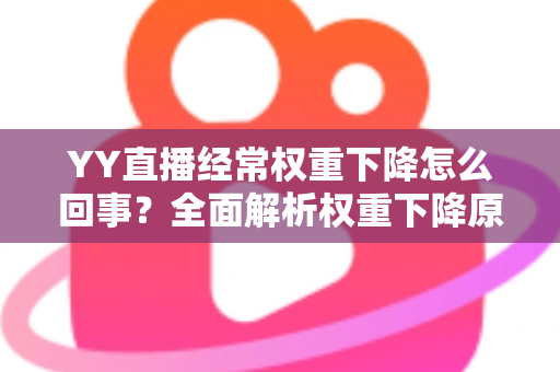 YY直播经常权重下降怎么回事？全面解析权重下降原因与快速恢复技巧指南
