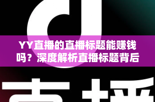 YY直播的直播标题能赚钱吗？深度解析直播标题背后的流量变现秘密