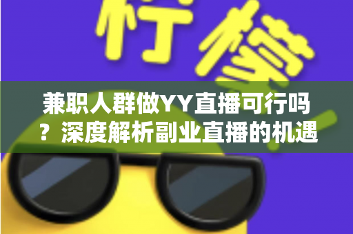 兼职人群做YY直播可行吗？深度解析副业直播的机遇、挑战与实战指南