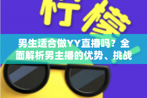 男生适合做YY直播吗？全面解析男主播的优势、挑战与成功之道