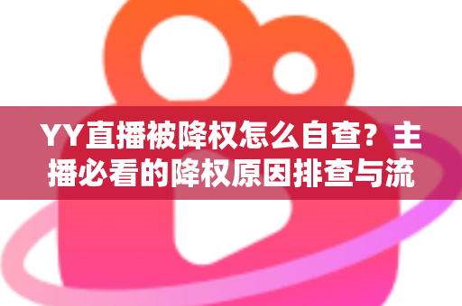 YY直播被降权怎么自查？主播必看的降权原因排查与流量恢复全攻略