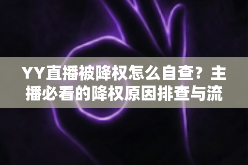 YY直播被降权怎么自查？主播必看的降权原因排查与流量恢复全攻略