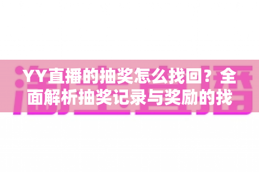 YY直播的抽奖怎么找回？全面解析抽奖记录与奖励的找回方法大全