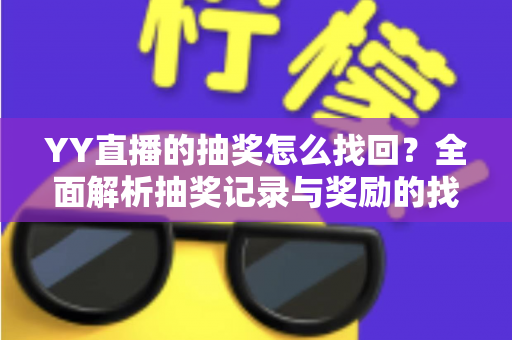YY直播的抽奖怎么找回？全面解析抽奖记录与奖励的找回方法大全