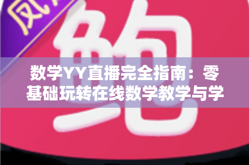 数学YY直播完全指南:零基础玩转在线数学教学与学习的实战宝典 数学YY直播完全指南:零基础玩转在线数学教学与学习的实战宝典