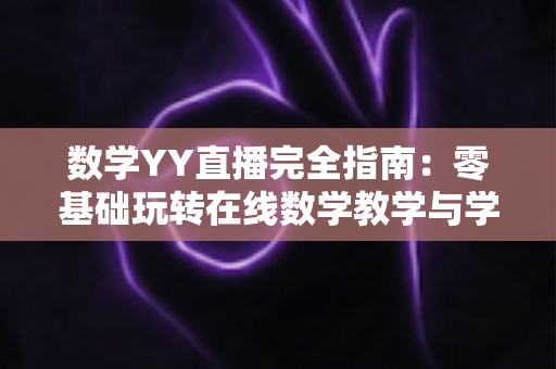 数学YY直播完全指南:零基础玩转在线数学教学与学习的实战宝典 数学YY直播完全指南:零基础玩转在线数学教学与学习的实战宝典