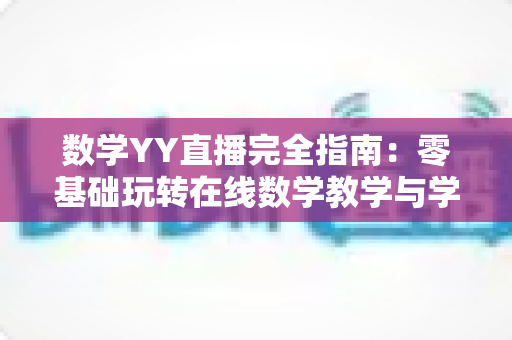 数学YY直播完全指南:零基础玩转在线数学教学与学习的实战宝典 数学YY直播完全指南:零基础玩转在线数学教学与学习的实战宝典