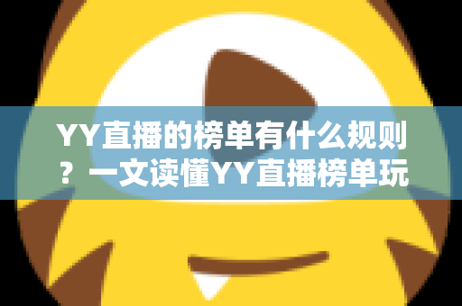 YY直播的榜单有什么规则?一文读懂YY直播榜单玩法、积分机制与上榜技巧全攻略 YY直播的榜单有什么规则?一文读懂YY直播榜单玩法、积分机制与上榜技巧全攻略