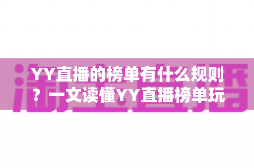 YY直播的榜单有什么规则?一文读懂YY直播榜单玩法、积分机制与上榜技巧全攻略 YY直播的榜单有什么规则?一文读懂YY直播榜单玩法、积分机制与上榜技巧全攻略