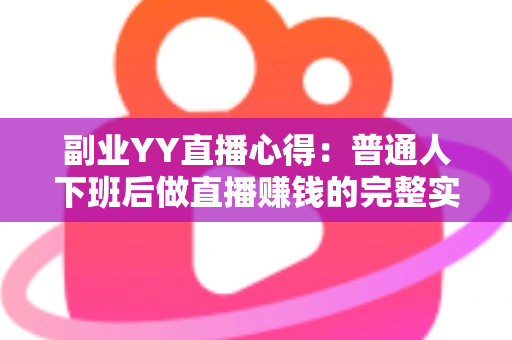 副业YY直播心得:普通人下班后做直播赚钱的完整实战指南 副业YY直播心得:普通人下班后做直播赚钱的完整实战指南
