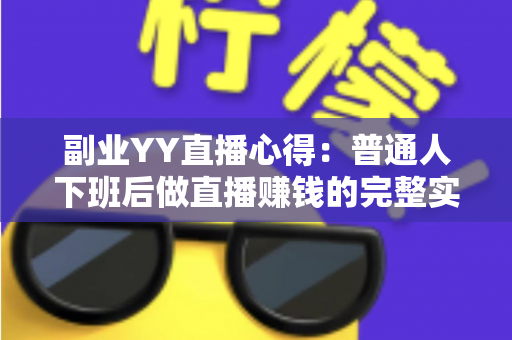 副业YY直播心得：普通人下班后做直播赚钱的完整实战指南
