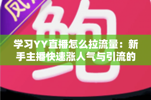 学习YY直播怎么拉流量:新手主播快速涨人气与引流的完整实战指南 学习YY直播怎么拉流量:新手主播快速涨人气与引流的完整实战指南