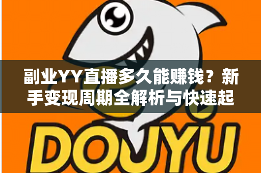 副业YY直播多久能赚钱?新手变现周期全解析与快速起号实战指南 副业YY直播多久能赚钱?新手变现周期全解析与快速起号实战指南