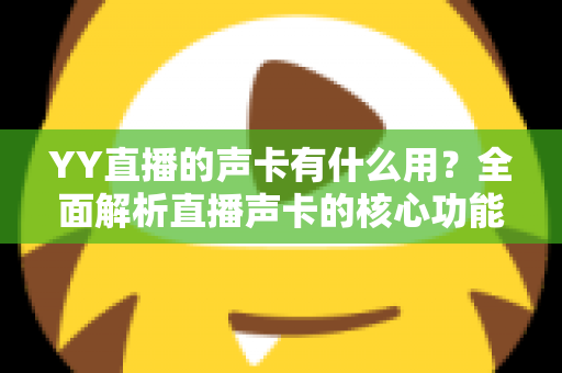 YY直播的声卡有什么用?全面解析直播声卡的核心功能与选购指南 YY直播的声卡有什么用?全面解析直播声卡的核心功能与选购指南
