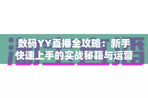 数码YY直播全攻略：新手快速上手的实战秘籍与运营心得