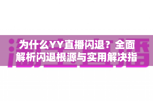 为什么YY直播闪退？全面解析闪退根源与实用解决指南