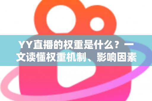 YY直播的权重是什么?一文读懂权重机制、影响因素与快速提升攻略 YY直播的权重是什么?一文读懂权重机制、影响因素与快速提升攻略