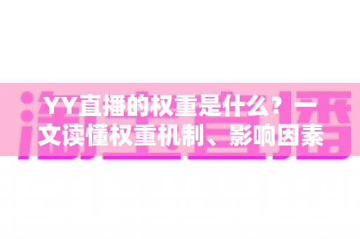 YY直播的权重是什么?一文读懂权重机制、影响因素与快速提升攻略 YY直播的权重是什么?一文读懂权重机制、影响因素与快速提升攻略