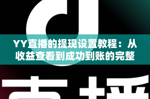 YY直播的提现设置教程:从收益查看到成功到账的完整操作指南与避坑经验分享 YY直播的提现设置教程:从收益查看到成功到账的完整操作指南与避坑经验分享