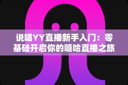 说唱YY直播新手入门:零基础开启你的嘻哈直播之旅,快速涨粉变现全攻略 说唱YY直播新手入门:零基础开启你的嘻哈直播之旅,快速涨粉变现全攻略