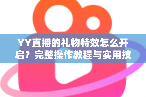 YY直播的礼物特效怎么开启？完整操作教程与实用技巧全解析