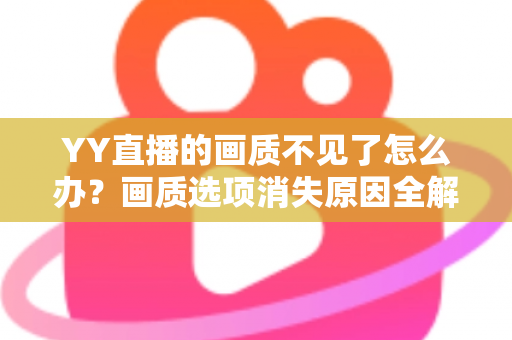 YY直播的画质不见了怎么办?画质选项消失原因全解析与实用解决方案 YY直播的画质不见了怎么办?画质选项消失原因全解析与实用解决方案