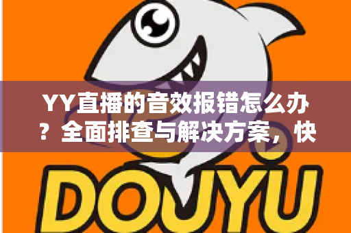 YY直播的音效报错怎么办?全面排查与解决方案,快速恢复你的直播音效 YY直播的音效报错怎么办?全面排查与解决方案,快速恢复你的直播音效