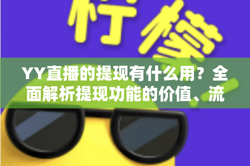 YY直播的提现有什么用?全面解析提现功能的价值、流程与注意事项 YY直播的提现有什么用?全面解析提现功能的价值、流程与注意事项