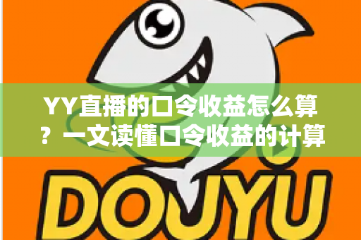 YY直播的口令收益怎么算?一文读懂口令收益的计算规则与提升技巧 YY直播的口令收益怎么算?一文读懂口令收益的计算规则与提升技巧