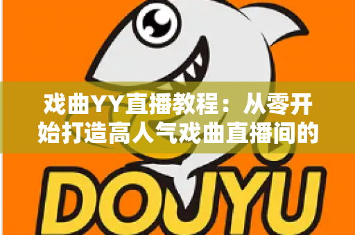 戏曲YY直播教程:从零开始打造高人气戏曲直播间的完整指南 戏曲YY直播教程:从零开始打造高人气戏曲直播间的完整指南