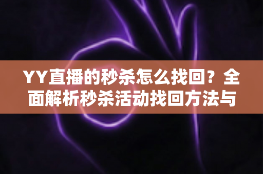 YY直播的秒杀怎么找回？全面解析秒杀活动找回方法与实用技巧全攻略