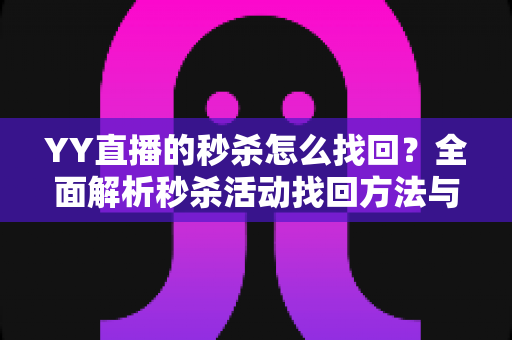 YY直播的秒杀怎么找回？全面解析秒杀活动找回方法与实用技巧全攻略