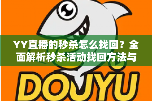 YY直播的秒杀怎么找回？全面解析秒杀活动找回方法与实用技巧全攻略
