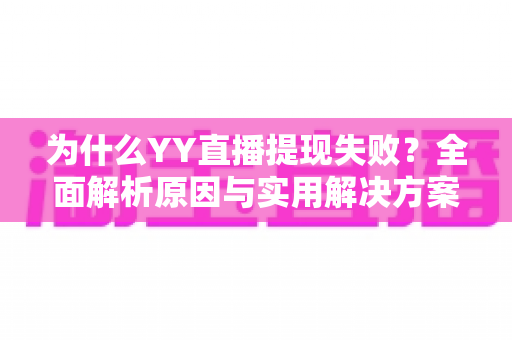 为什么YY直播提现失败？全面解析原因与实用解决方案指南