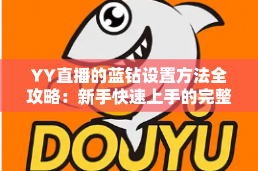YY直播的蓝钻设置方法全攻略：新手快速上手的完整操作指南