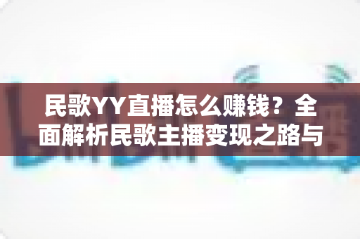 民歌YY直播怎么赚钱?全面解析民歌主播变现之路与实操技巧 民歌YY直播怎么赚钱?全面解析民歌主播变现之路与实操技巧