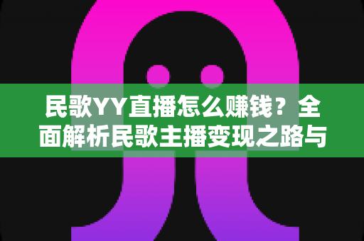 民歌YY直播怎么赚钱?全面解析民歌主播变现之路与实操技巧 民歌YY直播怎么赚钱?全面解析民歌主播变现之路与实操技巧