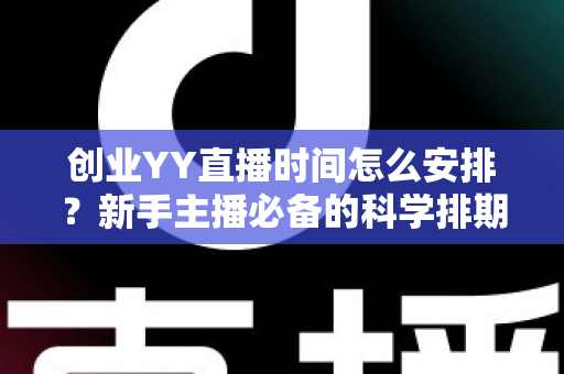 创业YY直播时间怎么安排?新手主播必备的科学排期指南 创业YY直播时间怎么安排?新手主播必备的科学排期指南