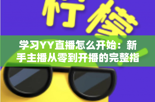 学习YY直播怎么开始：新手主播从零到开播的完整指南
